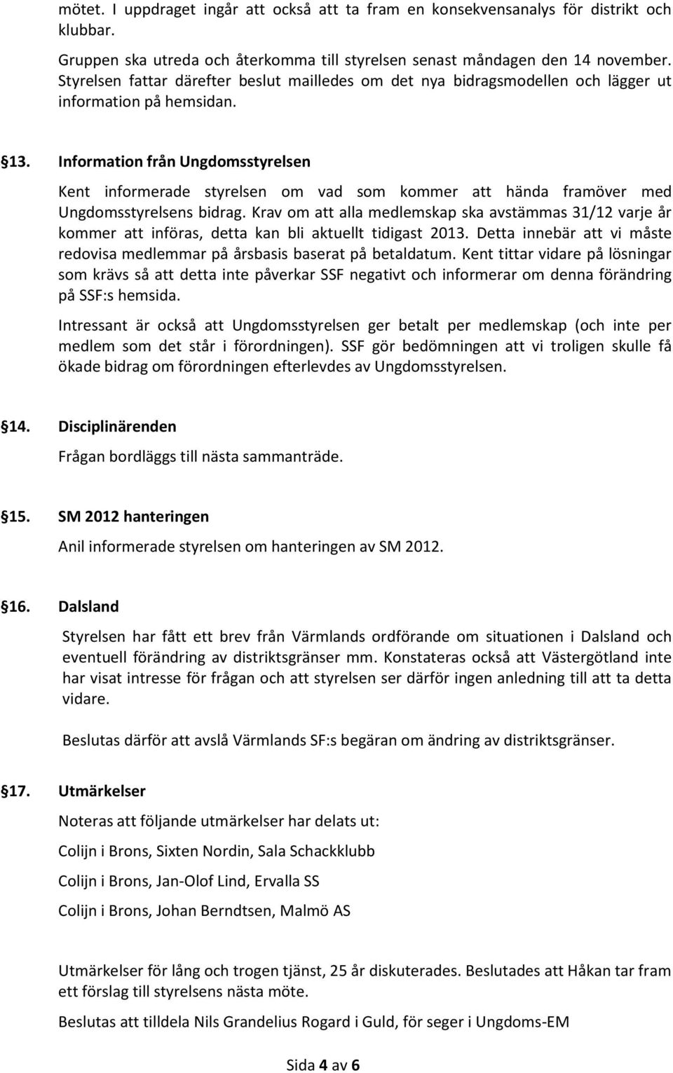 Information från Ungdomsstyrelsen Kent informerade styrelsen om vad som kommer att hända framöver med Ungdomsstyrelsens bidrag.