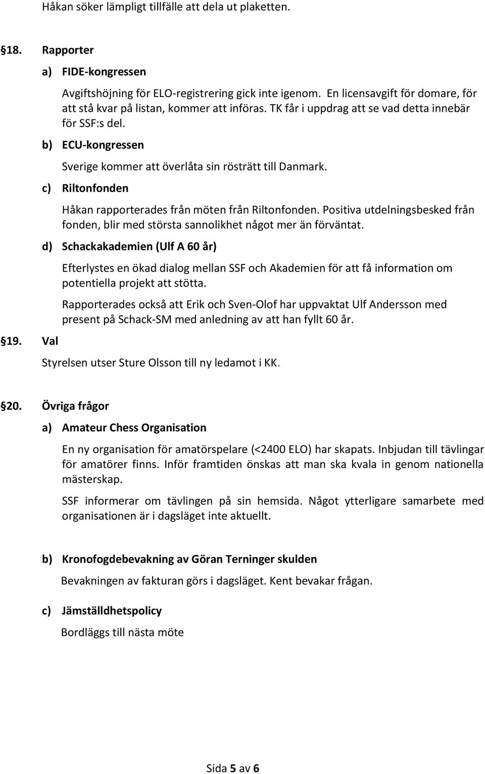 b) ECU-kongressen Sverige kommer att överlåta sin rösträtt till Danmark. c) Riltonfonden Håkan rapporterades från möten från Riltonfonden.