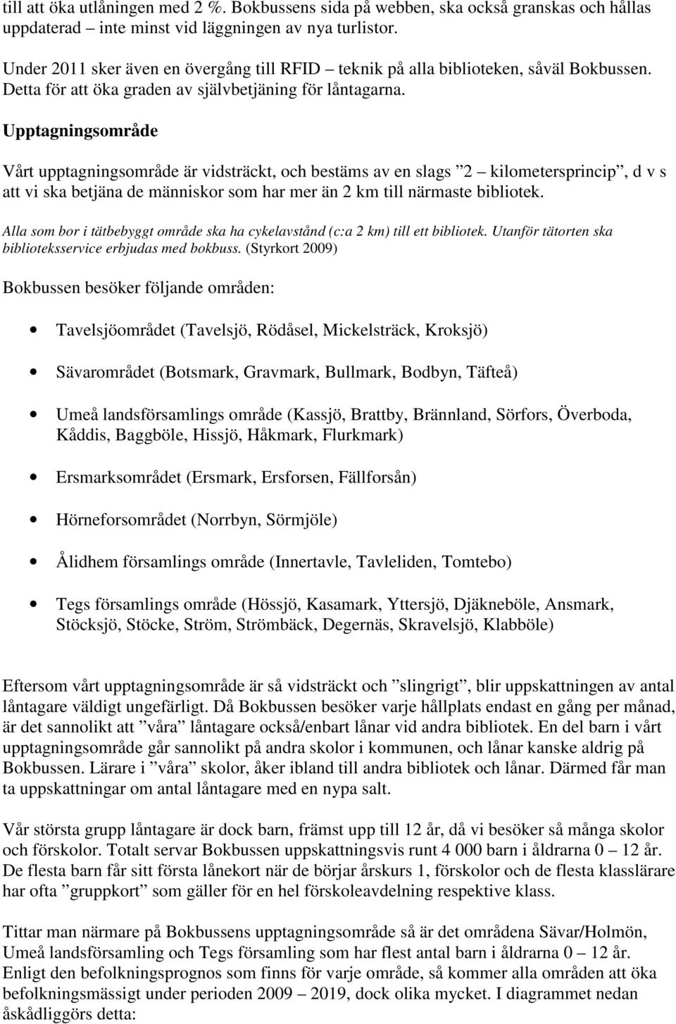 Upptagningsområde Vårt upptagningsområde är vidsträckt, och bestäms av en slags 2 kilometersprincip, d v s att vi ska betjäna de människor som har mer än 2 km till närmaste bibliotek.