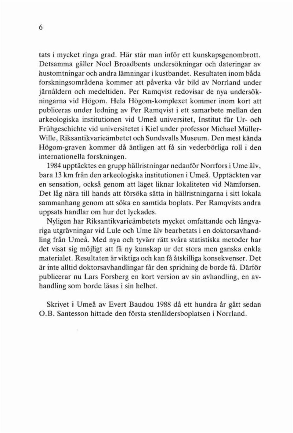 Hela Högom-komplexet kommer inom kort all publiceras under ledning av Per Ramqvist i ett samarbete mellan den arkeologiska institutionen vid Umeå universitet.