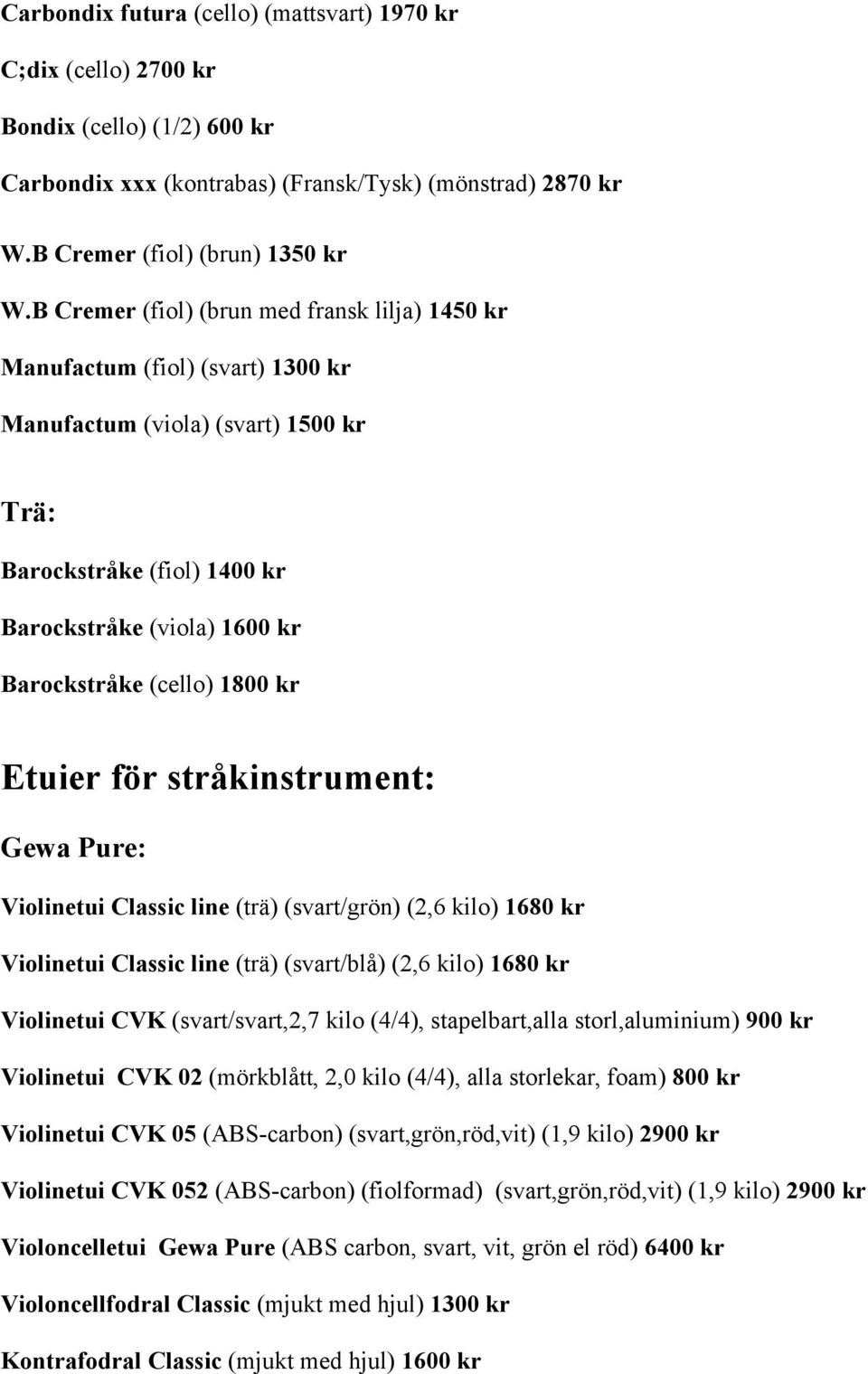 1800 kr Etuier för stråkinstrument: Gewa Pure: Violinetui Classic line (trä) (svart/grön) (2,6 kilo) 1680 kr Violinetui Classic line (trä) (svart/blå) (2,6 kilo) 1680 kr Violinetui CVK