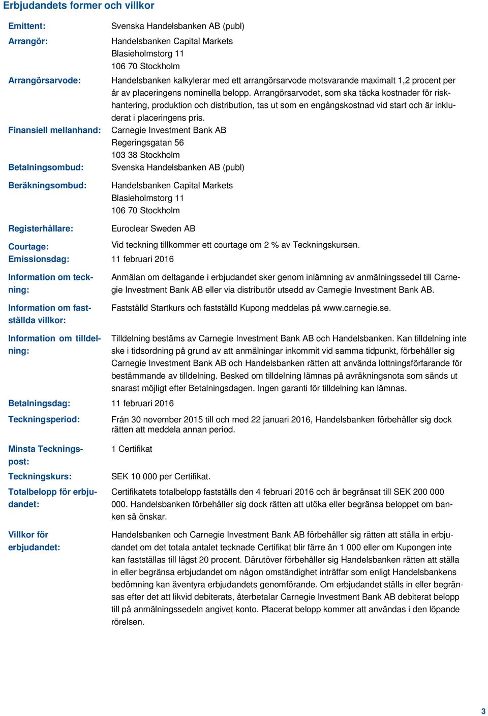 Arrangörsarvodet, som ska täcka kostnader för riskhantering, produktion och distribution, tas ut som en engångskostnad vid start och är inkluderat i placeringens pris.