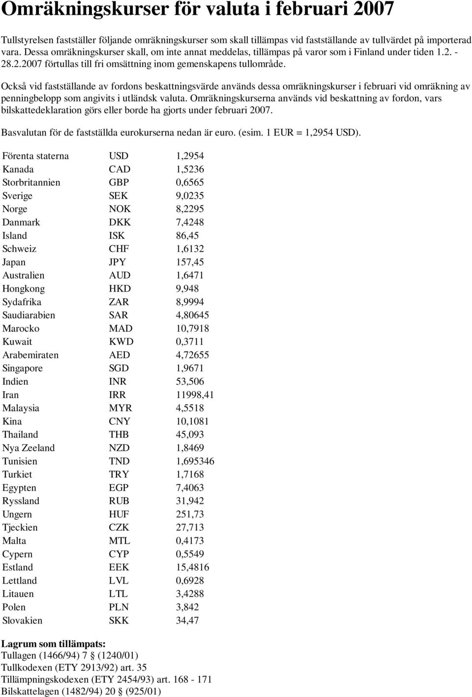 Också vid fastställande av fordons beskattningsvärde används dessa omräkningskurser i februari vid omräkning av penningbelopp som angivits i utländsk valuta.