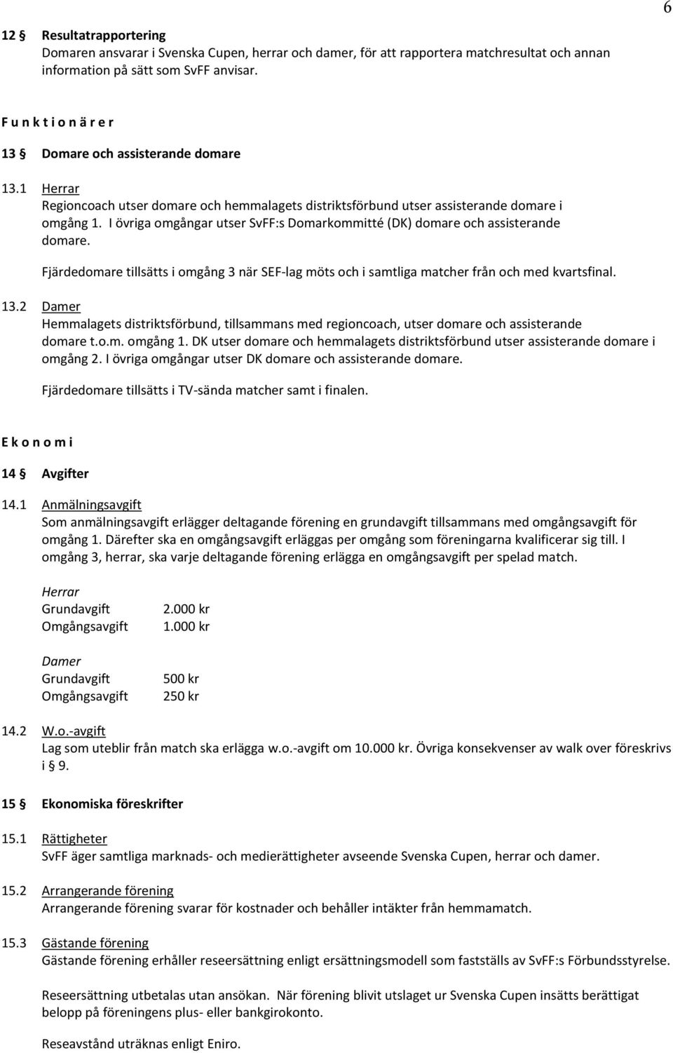 I övriga omgångar utser SvFF:s Domarkommitté (DK) domare och assisterande domare. Fjärdedomare tillsätts i omgång 3 när SEF-lag möts och i samtliga matcher från och med kvartsfinal. 13.