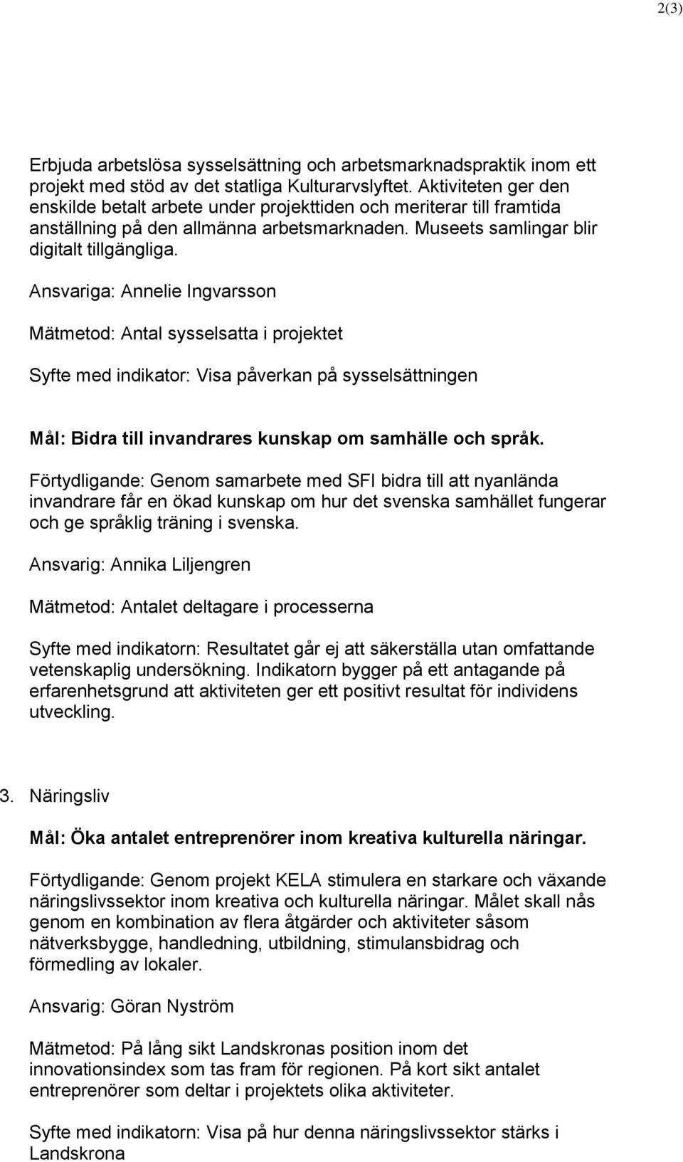 Ansvariga: Annelie Ingvarsson Mätmetod: Antal sysselsatta i projektet Syfte med indikator: Visa påverkan på sysselsättningen Mål: Bidra till invandrares kunskap om samhälle och språk.