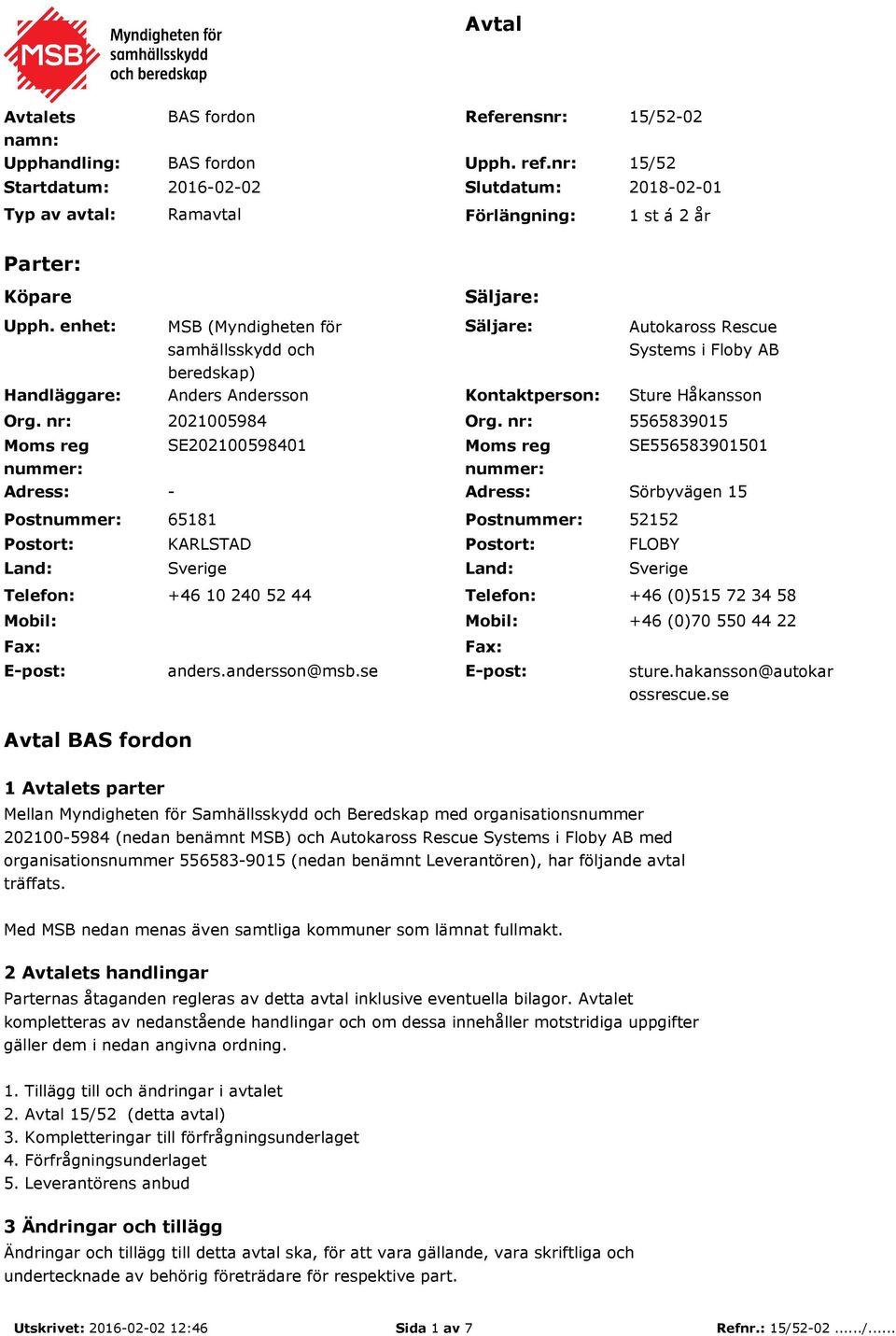 nr: Moms reg nummer: Adress: Postnummer: Postort: Land: Telefon: Mobil: Fax: E-post: Säljare: MSB (Myndigheten för samhällsskydd och beredskap) Säljare: Autokaross Rescue Systems i Floby AB Anders