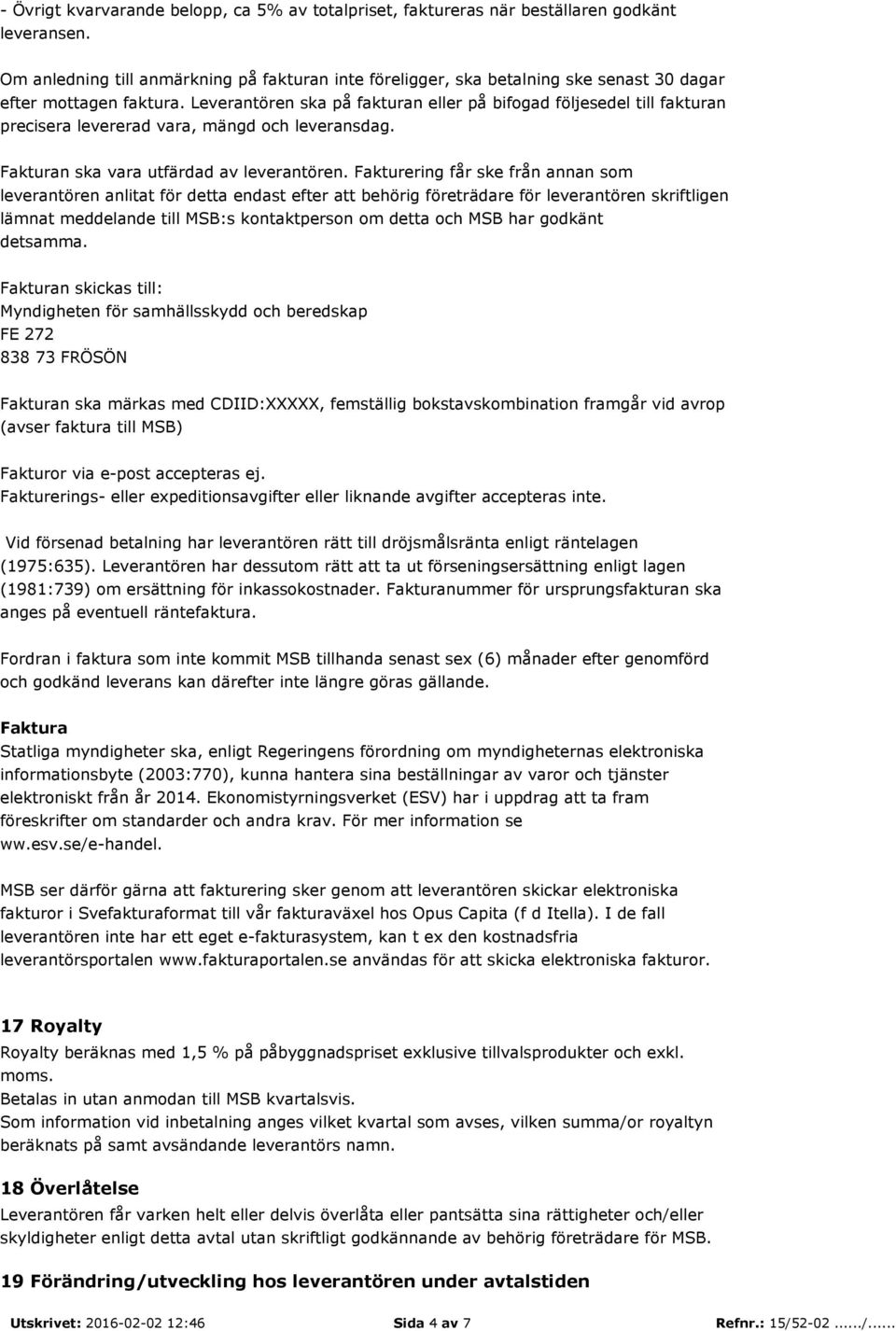 Leverantören ska på fakturan eller på bifogad följesedel till fakturan precisera levererad vara, mängd och leveransdag. Fakturan ska vara utfärdad av leverantören.