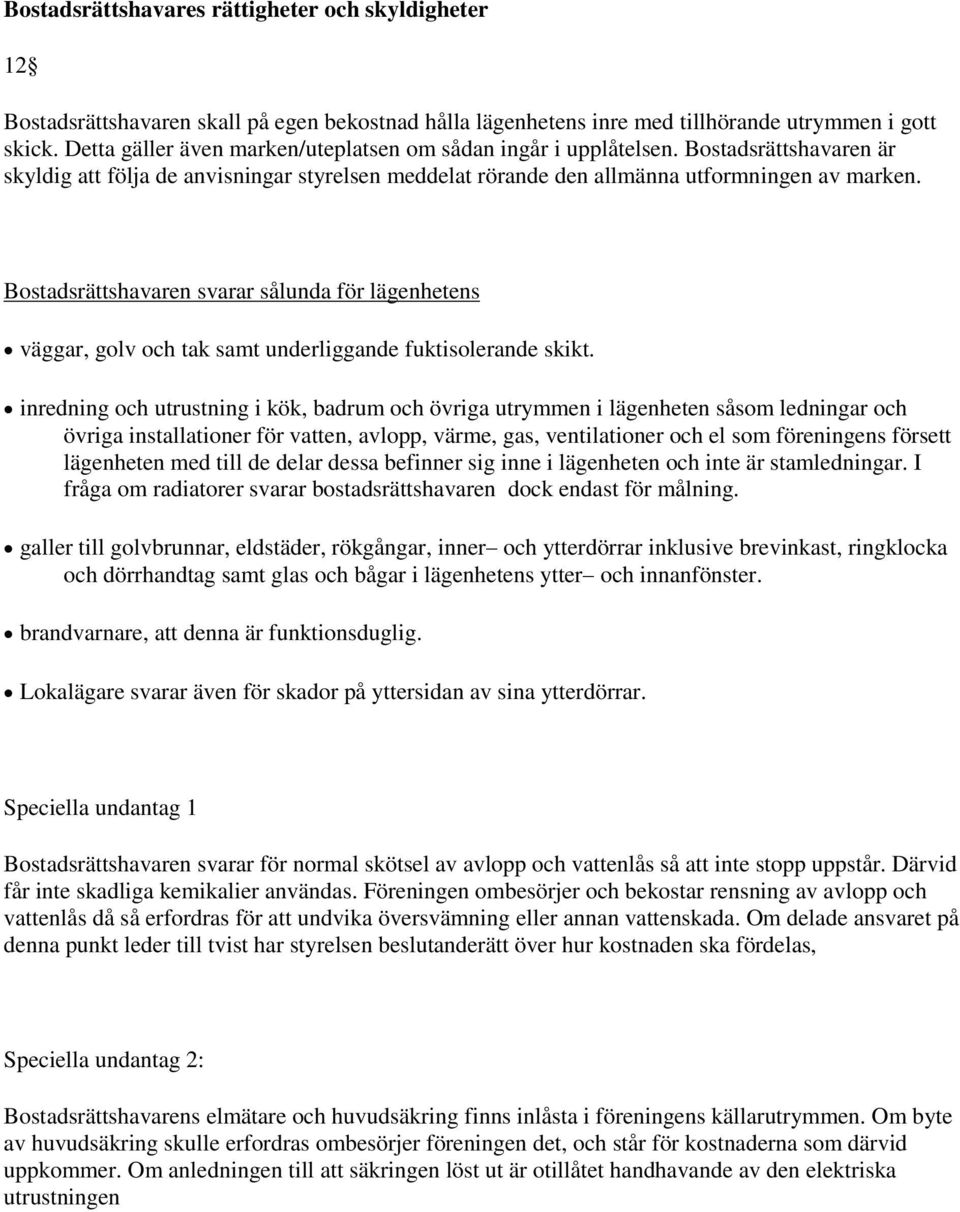 Bostadsrättshavaren svarar sålunda för lägenhetens väggar, golv och tak samt underliggande fuktisolerande skikt.