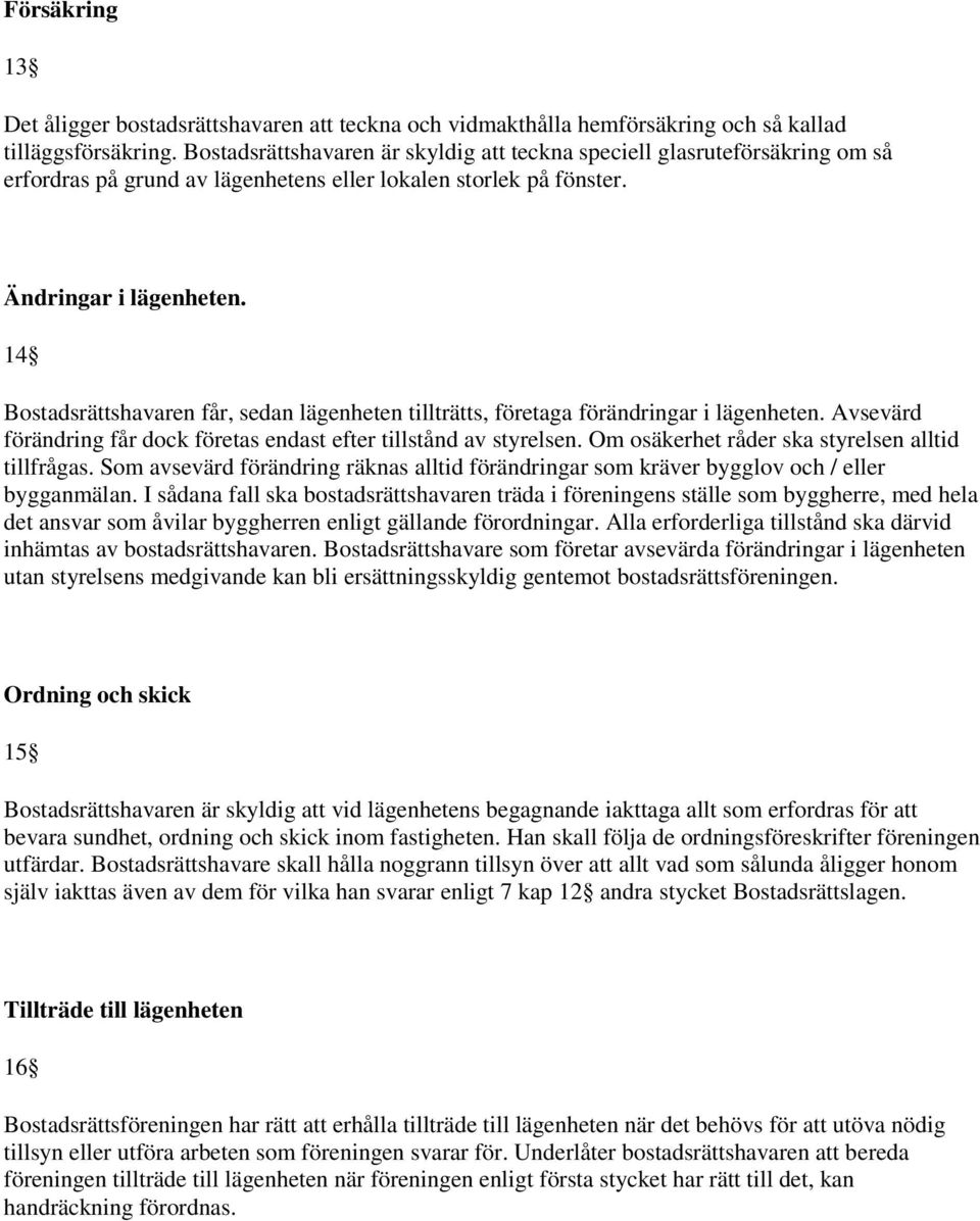 14 Bostadsrättshavaren får, sedan lägenheten tillträtts, företaga förändringar i lägenheten. Avsevärd förändring får dock företas endast efter tillstånd av styrelsen.