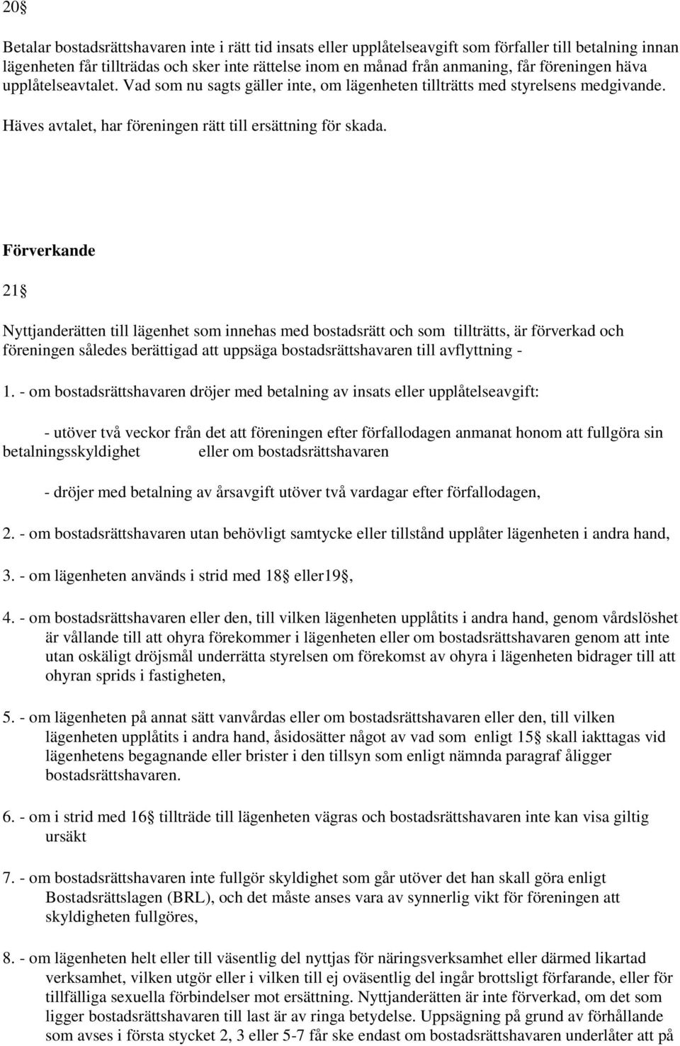 Förverkande 21 Nyttjanderätten till lägenhet som innehas med bostadsrätt och som tillträtts, är förverkad och föreningen således berättigad att uppsäga bostadsrättshavaren till avflyttning - 1.