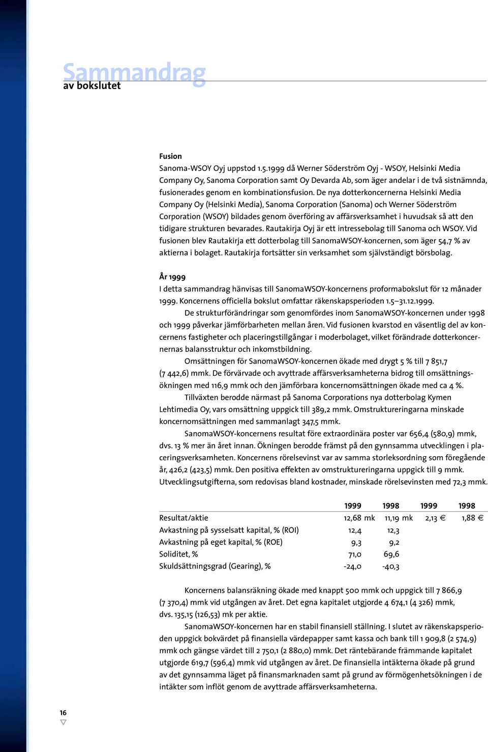 De nya dotterkoncernerna Helsinki Media Company Oy (Helsinki Media), Sanoma Corporation (Sanoma) och Werner Söderström Corporation (WSOY) bildades genom överföring av affärsverksamhet i huvudsak så