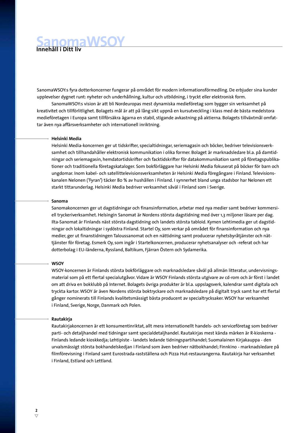 SanomaWSOY:s vision är att bli Nordeuropas mest dynamiska medieföretag som bygger sin verksamhet på kreativitet och tillförlitlighet.