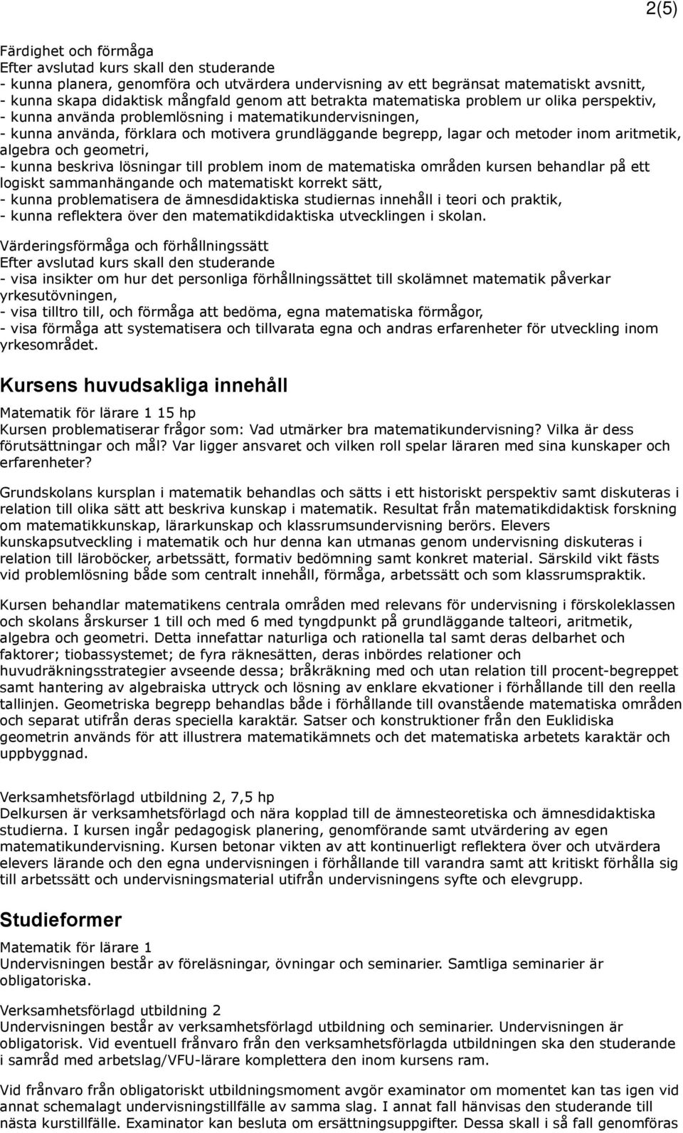 beskriva lösningar till problem inom de matematiska områden kursen behandlar på ett logiskt sammanhängande och matematiskt korrekt sätt, - kunna problematisera de ämnesdidaktiska studiernas innehåll