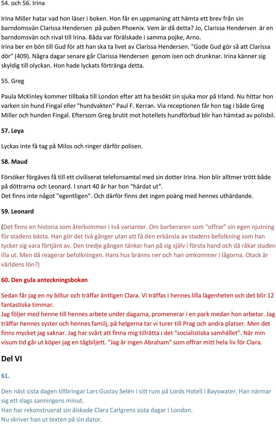 "Gode Gud gör så att Clarissa dör" (409). Några dagar senare går Clarissa Hendersen genom isen och drunknar. Irina känner sig skyldig till olyckan. Hon hade lyckats förtränga detta. 55.