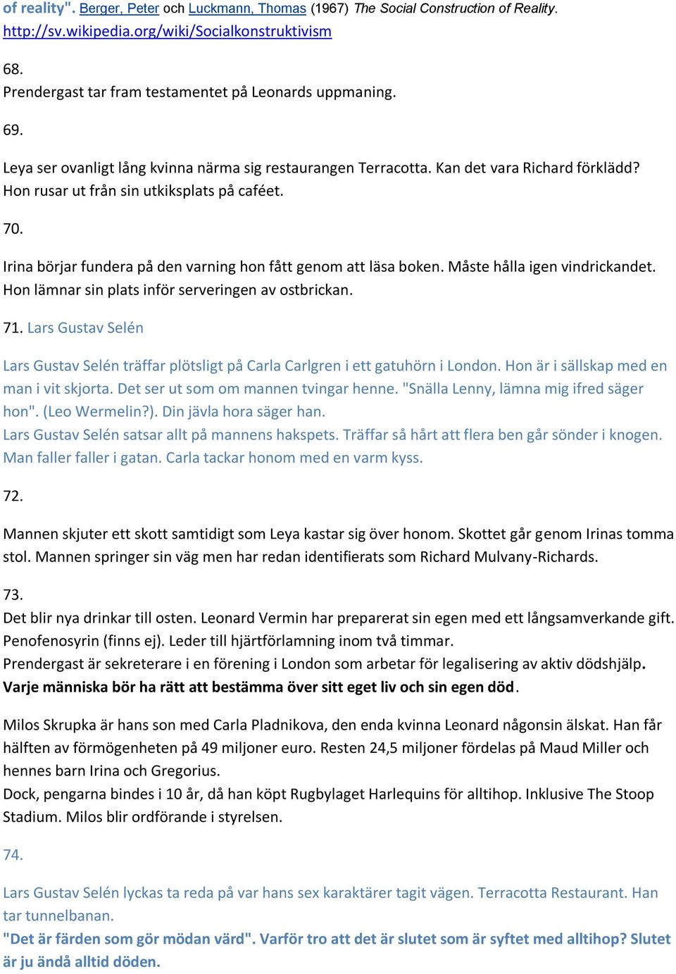 Irina börjar fundera på den varning hon fått genom att läsa boken. Måste hålla igen vindrickandet. Hon lämnar sin plats inför serveringen av ostbrickan. 71.