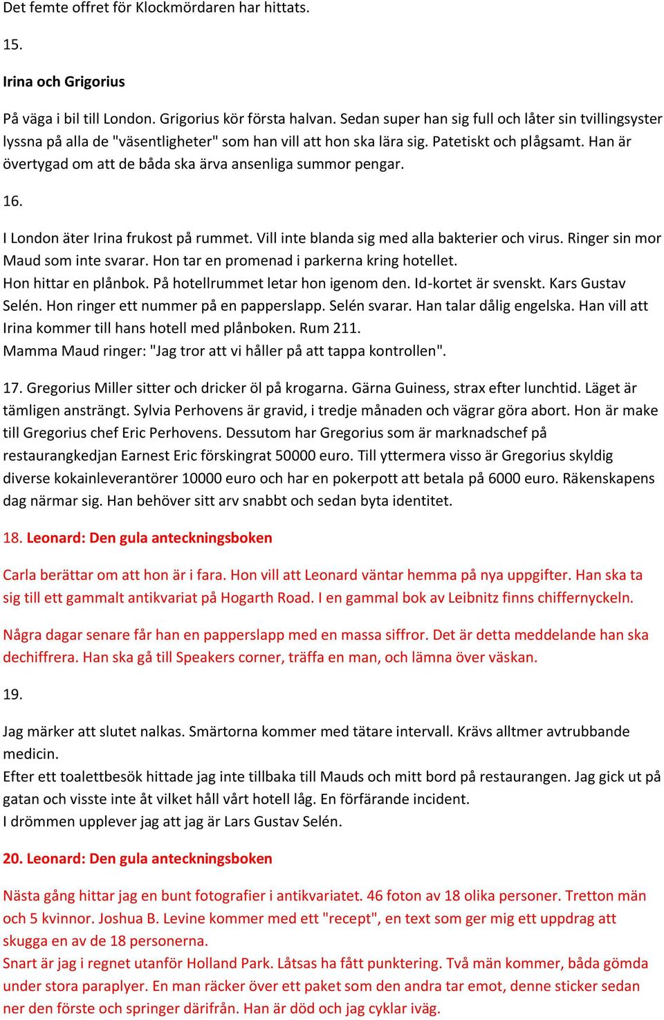 Han är övertygad om att de båda ska ärva ansenliga summor pengar. 16. I London äter Irina frukost på rummet. Vill inte blanda sig med alla bakterier och virus. Ringer sin mor Maud som inte svarar.