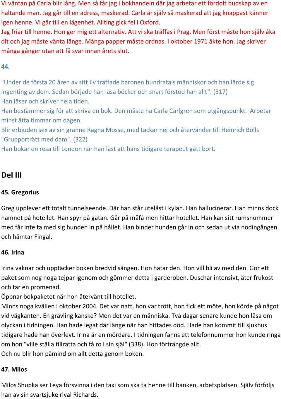 Men först måste hon själv åka dit och jag måste vänta länge. Många papper måste ordnas. I oktober 1971 åkte hon. Jag skriver många gånger utan att få svar innan årets slut. 44.