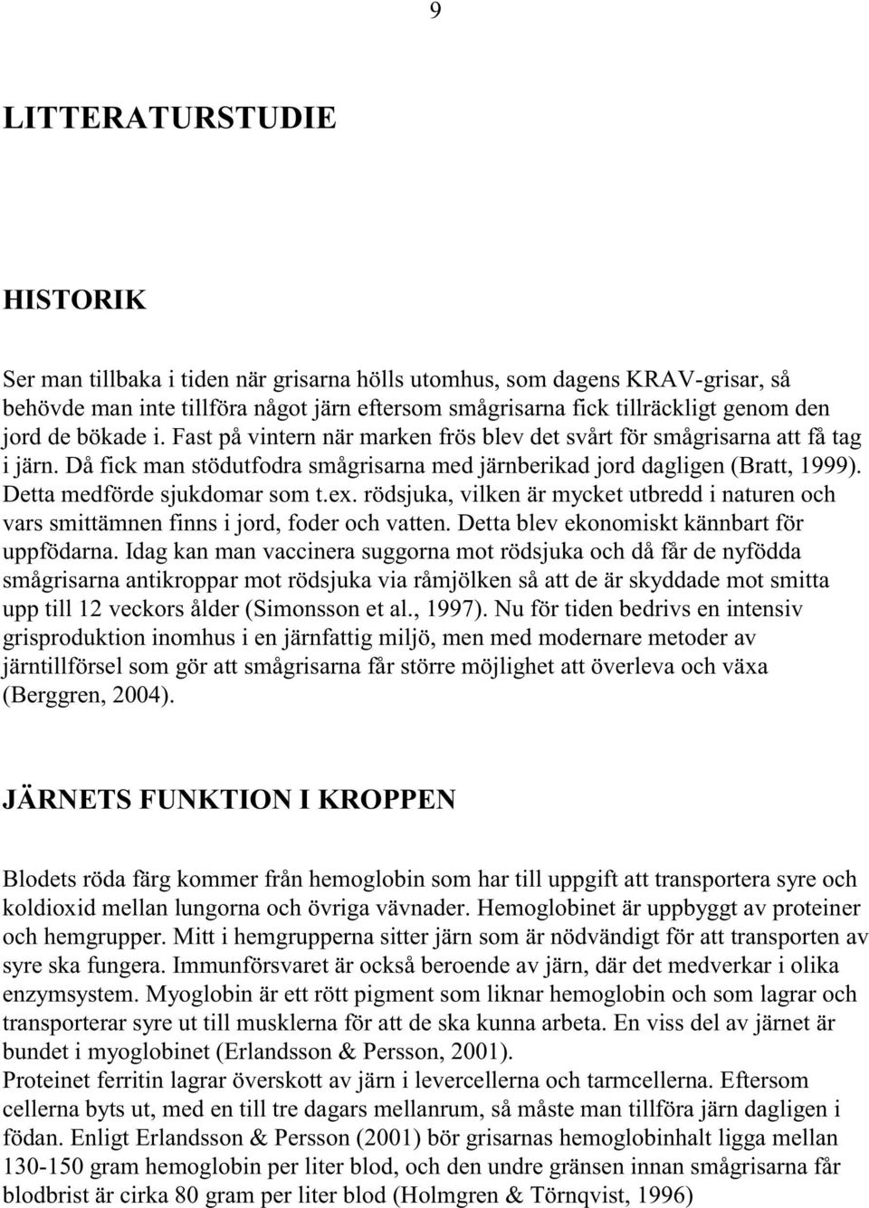 Detta medförde sjukdomar som t.ex. rödsjuka, vilken är mycket utbredd i naturen och vars smittämnen finns i jord, foder och vatten. Detta blev ekonomiskt kännbart för uppfödarna.