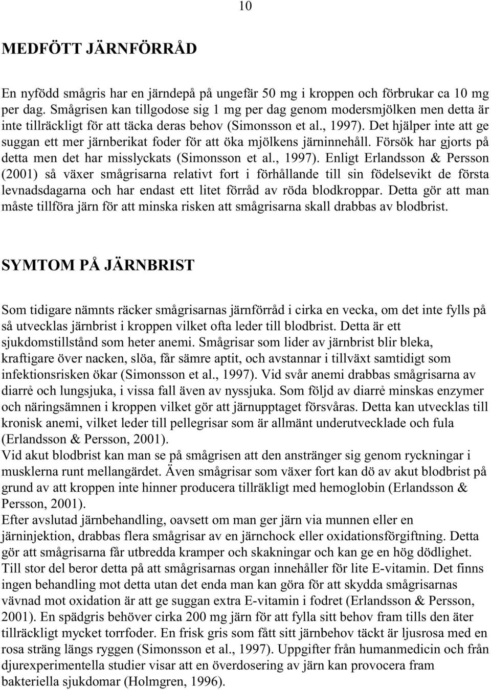 Det hjälper inte att ge suggan ett mer järnberikat foder för att öka mjölkens järninnehåll. Försök har gjorts på detta men det har misslyckats (Simonsson et al., 1997).