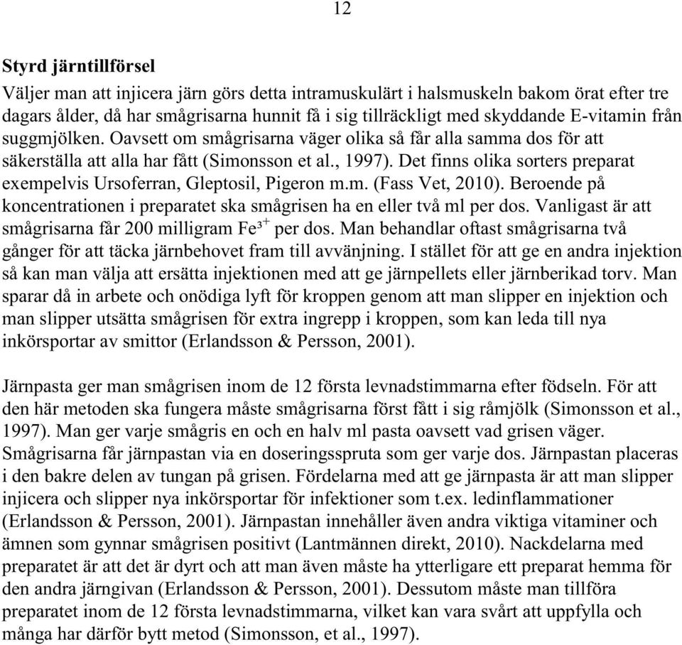 Det finns olika sorters preparat exempelvis Ursoferran, Gleptosil, Pigeron m.m. (Fass Vet, 2010). Beroende på koncentrationen i preparatet ska smågrisen ha en eller två ml per dos.