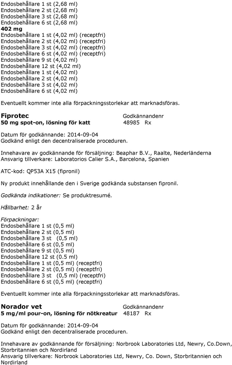 Endosbehållare 2 st (4,02 ml) Endosbehållare 3 st (4,02 ml) Endosbehållare 6 st (4,02 ml) Eventuellt kommer inte alla förpackningsstorlekar att marknadsföras.