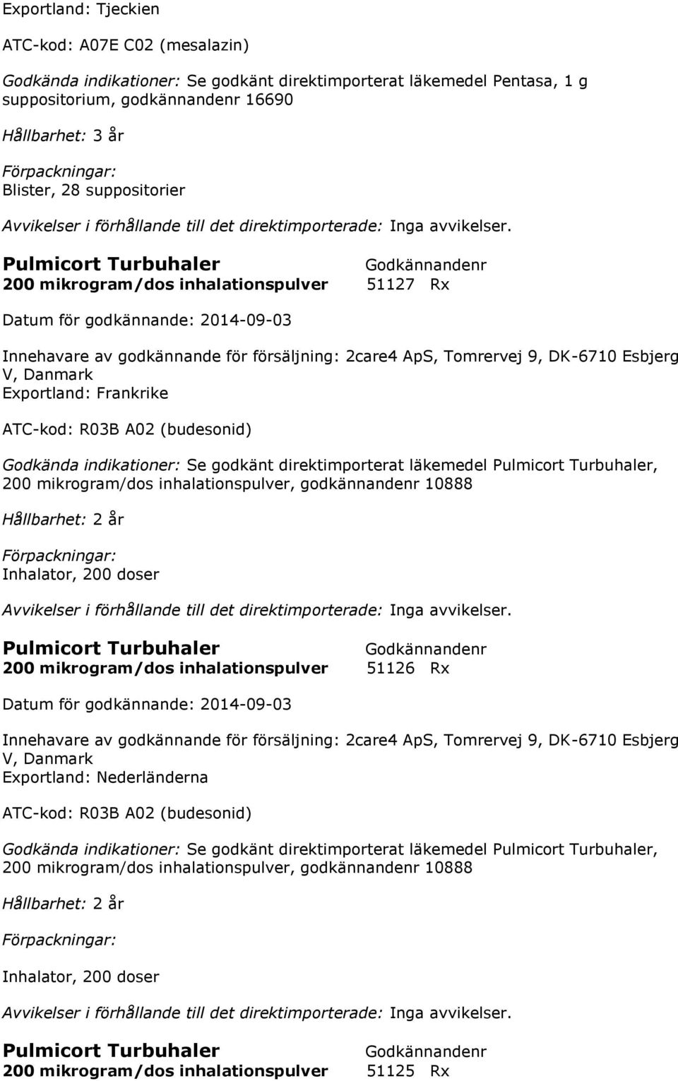 ATC-kod: R03B A02 (budesonid) Godkända indikationer: Se godkänt direktimporterat läkemedel Pulmicort Turbuhaler, 200 mikrogram/dos inhalationspulver, godkännandenr 10888 Inhalator, 200 doser