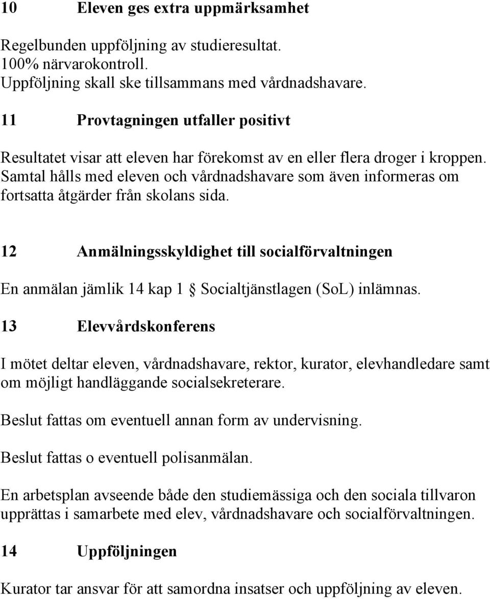 Samtal hålls med eleven och vårdnadshavare som även informeras om fortsatta åtgärder från skolans sida.