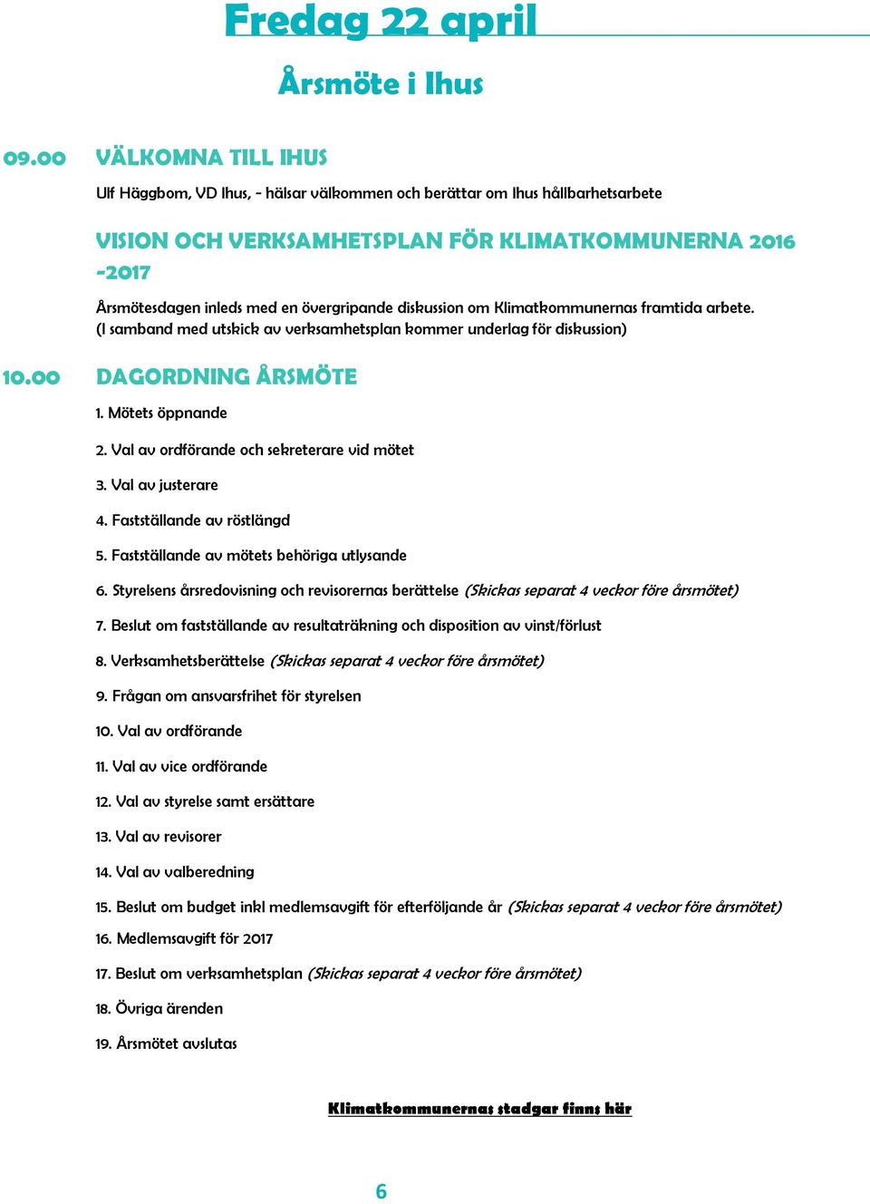 övergripande diskussion om Klimatkommunernas framtida arbete. (I samband med utskick av verksamhetsplan kommer underlag för diskussion) 10.00 DAGORDNING ÅRSMÖTE 1. Mötets öppnande 2.