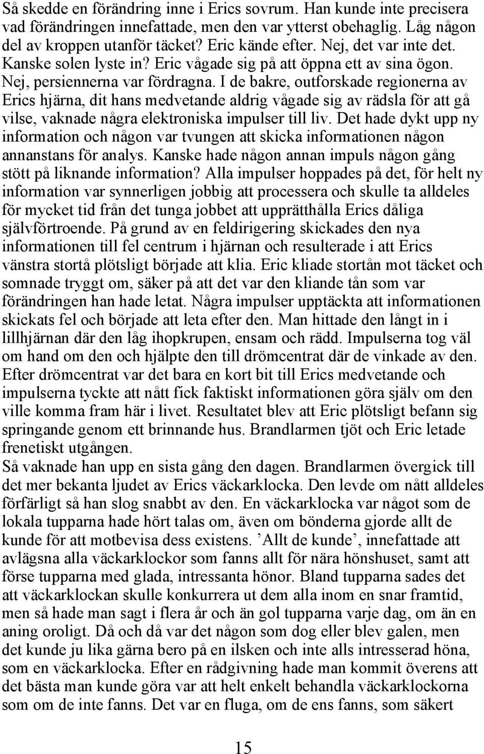 I de bakre, outforskade regionerna av Erics hjärna, dit hans medvetande aldrig vågade sig av rädsla för att gå vilse, vaknade några elektroniska impulser till liv.