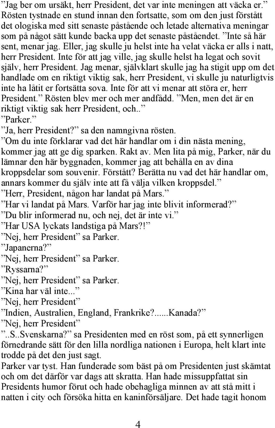 Inte så här sent, menar jag. Eller, jag skulle ju helst inte ha velat väcka er alls i natt, herr President. Inte för att jag ville, jag skulle helst ha legat och sovit själv, herr President.