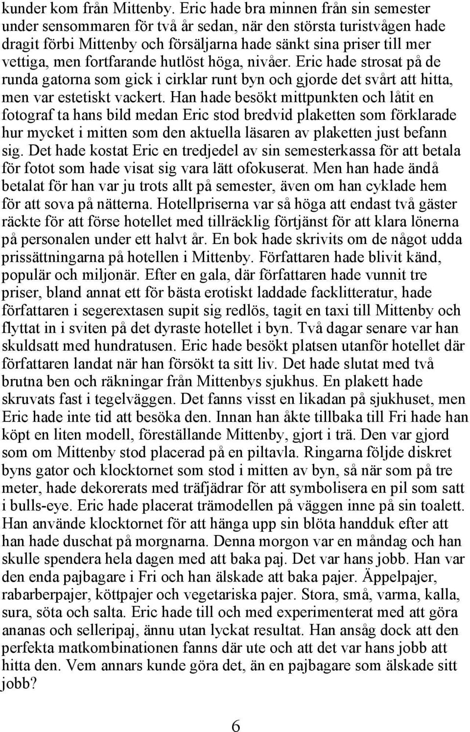 fortfarande hutlöst höga, nivåer. Eric hade strosat på de runda gatorna som gick i cirklar runt byn och gjorde det svårt att hitta, men var estetiskt vackert.