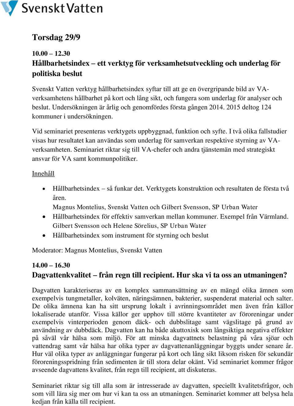 hållbarhet på kort och lång sikt, och fungera som underlag för analyser och beslut. Undersökningen är årlig och genomfördes första gången 2014. 2015 deltog 124 kommuner i undersökningen.