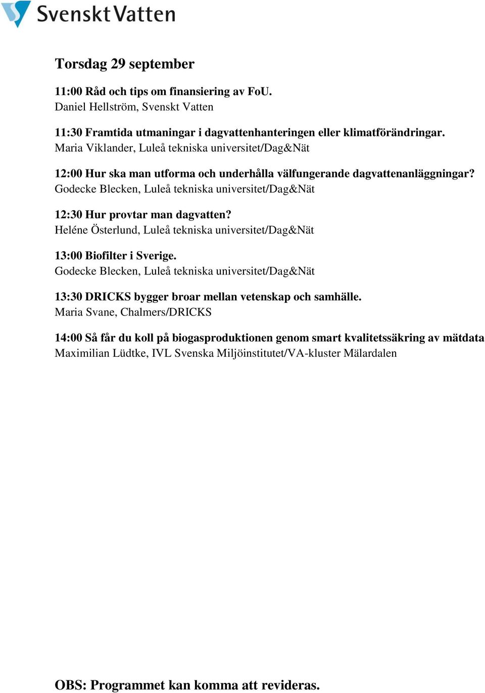 Godecke Blecken, Luleå tekniska universitet/dag&nät 12:30 Hur provtar man dagvatten? Heléne Österlund, Luleå tekniska universitet/dag&nät 13:00 Biofilter i Sverige.