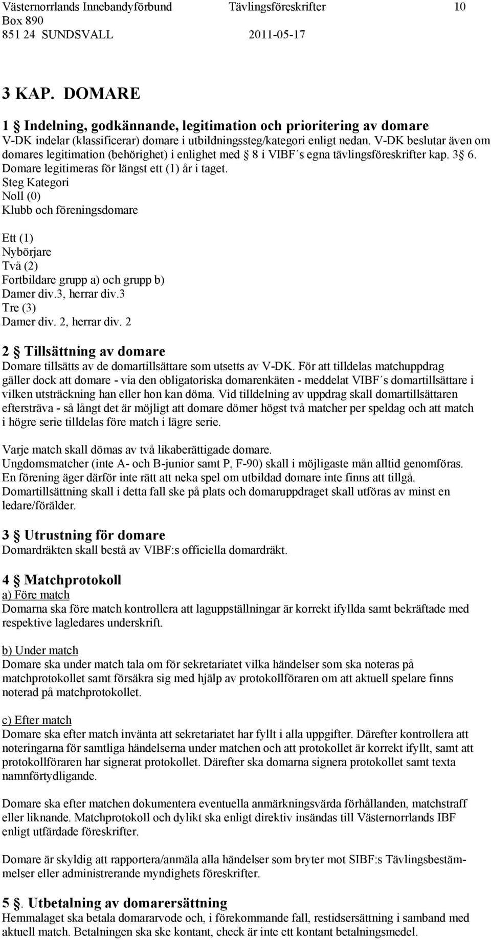 V-DK beslutar även om domares legitimation (behörighet) i enlighet med 8 i VIBF s egna tävlingsföreskrifter kap. 3 6. Domare legitimeras för längst ett (1) år i taget.