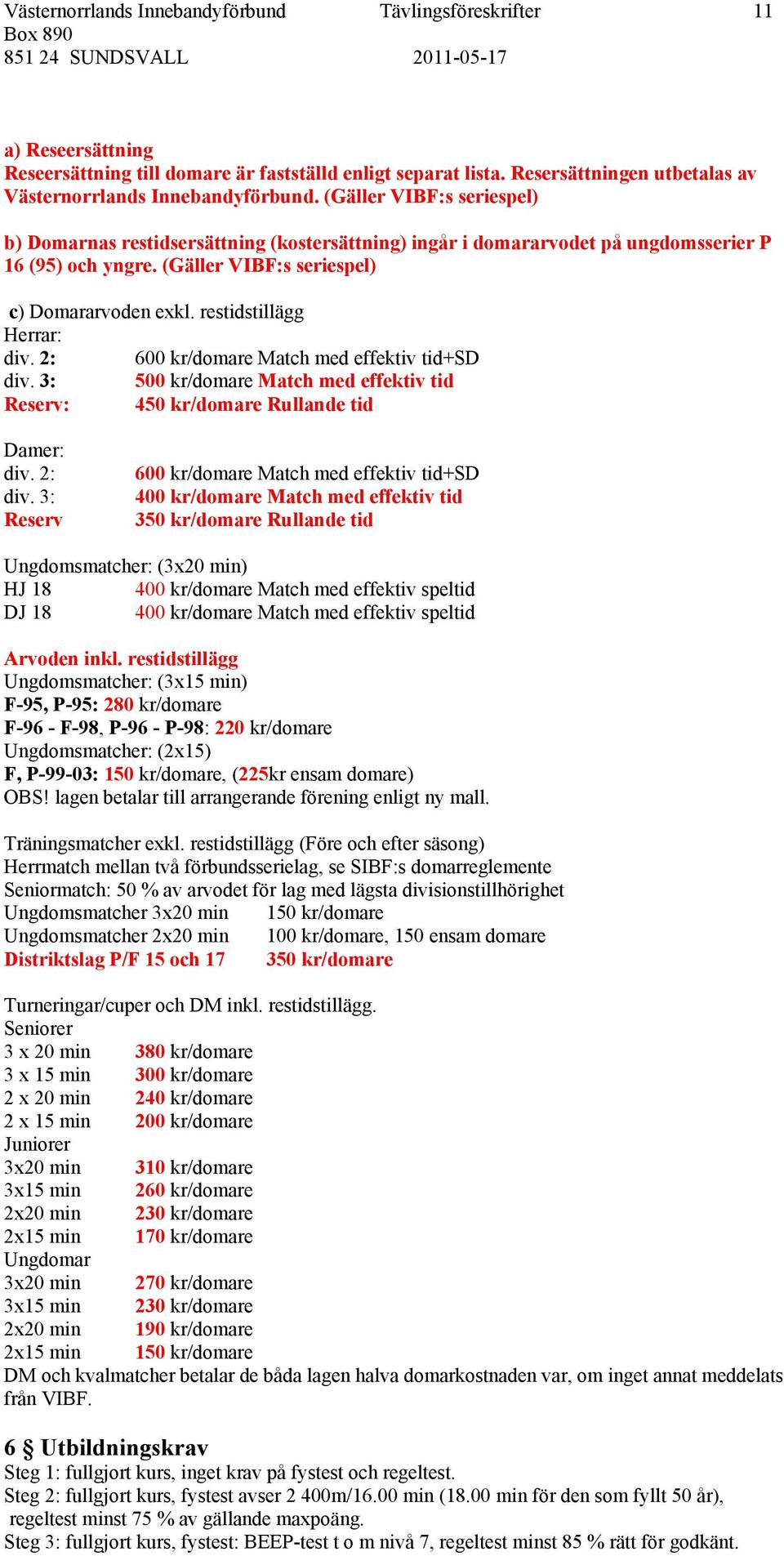 restidstillägg Herrar: div. 2: 600 kr/domare Match med effektiv tid+sd div. 3: 500 kr/domare Match med effektiv tid Reserv: 450 kr/domare Rullande tid Damer: div. 2: div.