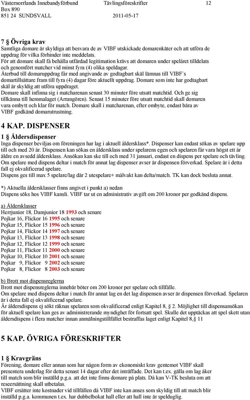 Återbud till domaruppdrag får med angivande av godtagbart skäl lämnas till VIBF s domartillsättare fram till fyra (4) dagar före aktuellt uppdrag.