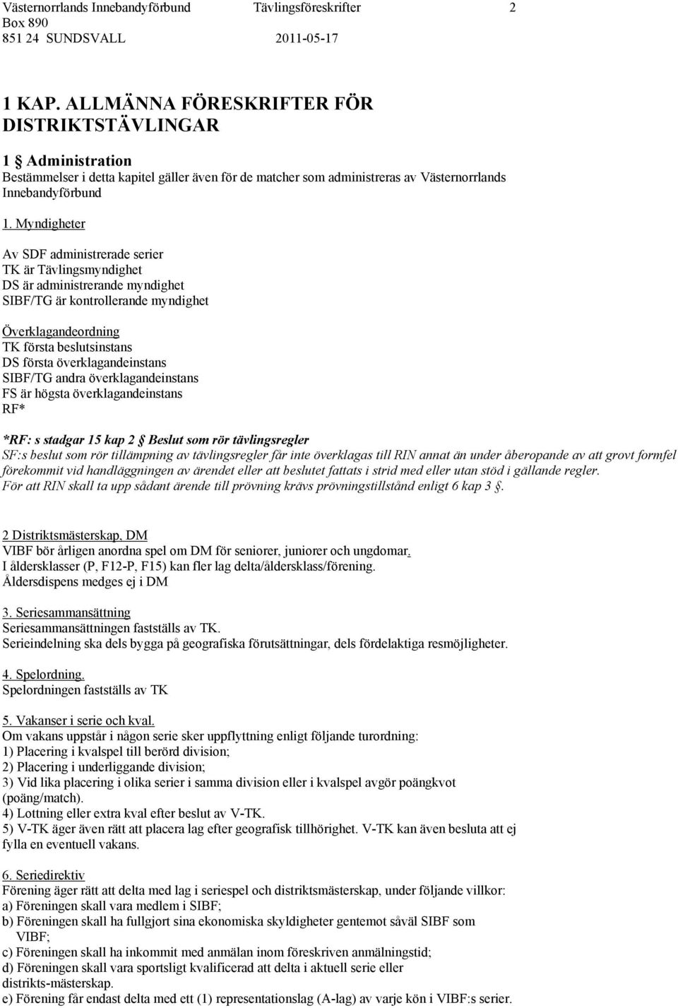 Myndigheter Av SDF administrerade serier TK är Tävlingsmyndighet DS är administrerande myndighet SIBF/TG är kontrollerande myndighet Överklagandeordning TK första beslutsinstans DS första
