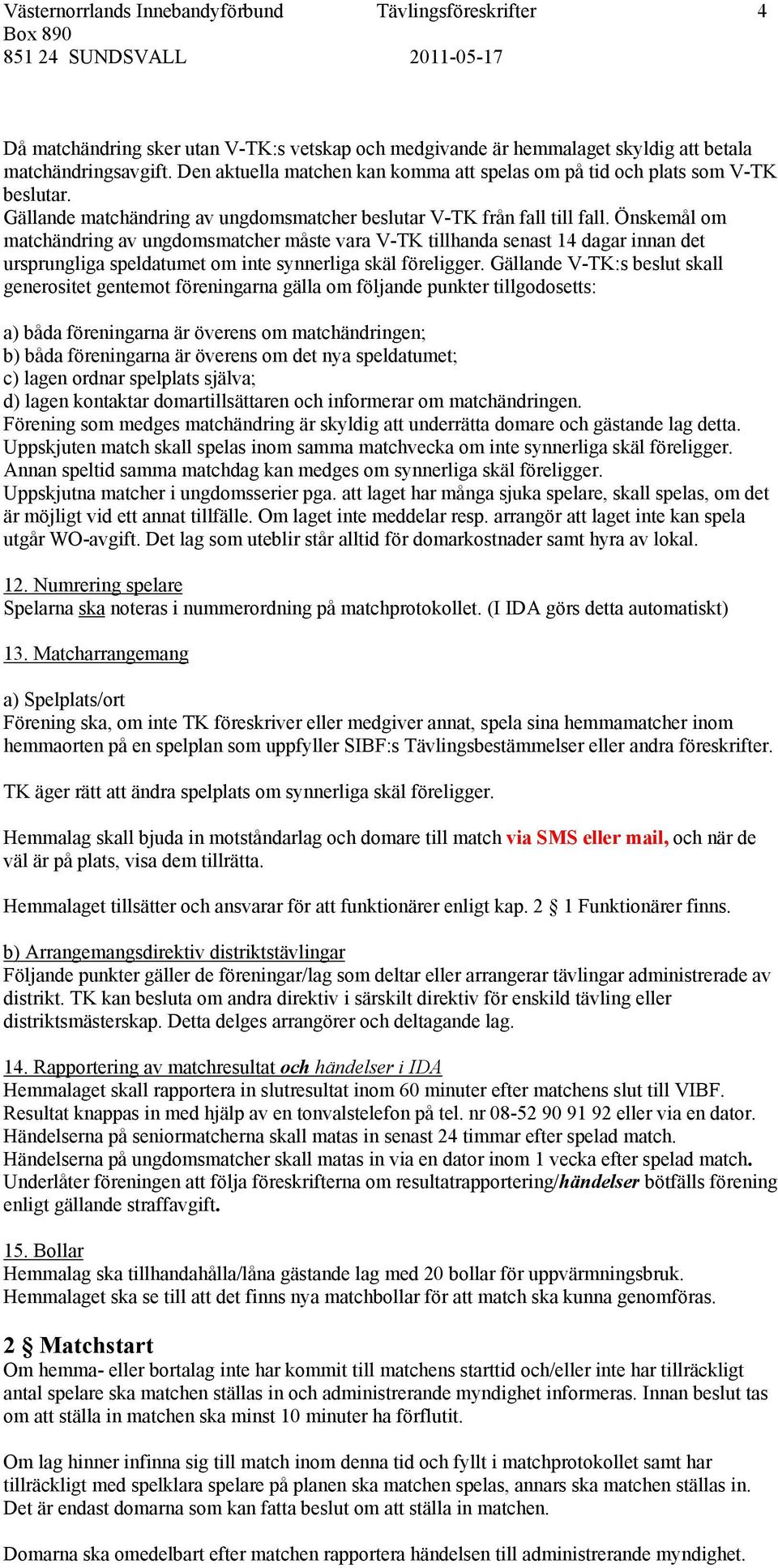 Önskemål om matchändring av ungdomsmatcher måste vara V-TK tillhanda senast 14 dagar innan det ursprungliga speldatumet om inte synnerliga skäl föreligger.