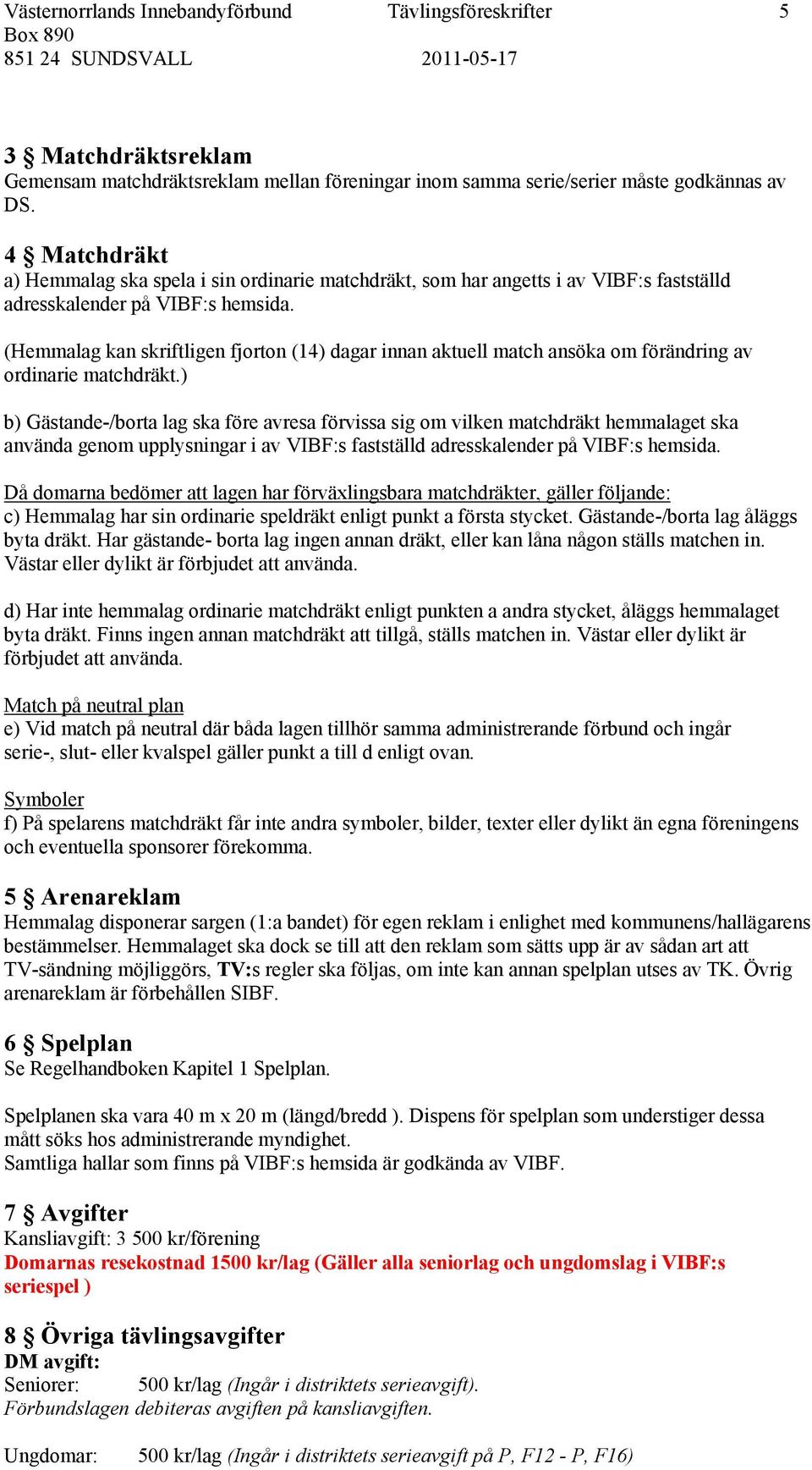 (Hemmalag kan skriftligen fjorton (14) dagar innan aktuell match ansöka om förändring av ordinarie matchdräkt.