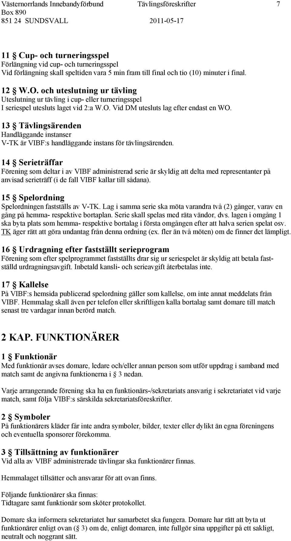 13 Tävlingsärenden Handläggande instanser V-TK är VIBF:s handläggande instans för tävlingsärenden.