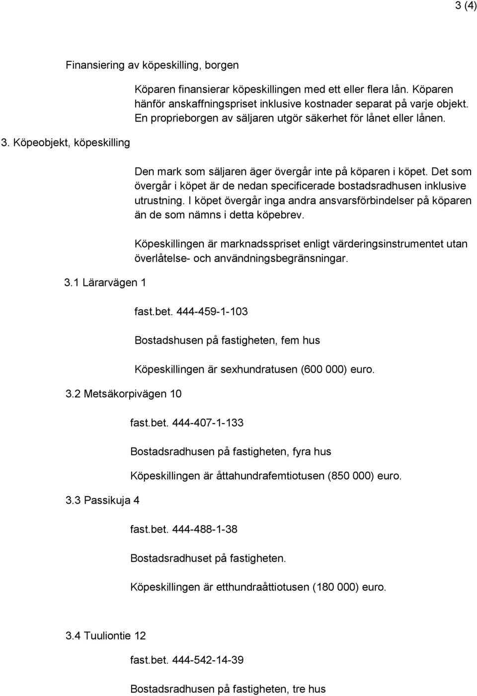 Den mark som säljaren äger övergår inte på köparen i köpet. Det som övergår i köpet är de nedan specificerade bostadsradhusen inklusive utrustning.