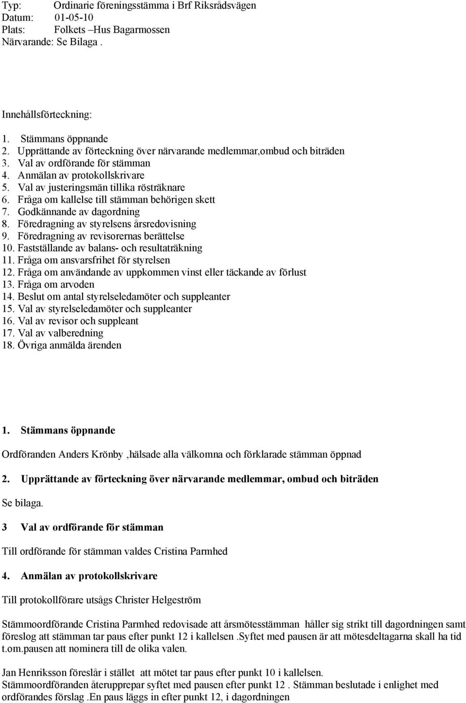 Fråga om kallelse till stämman behörigen skett 7. Godkännande av dagordning 8. Föredragning av styrelsens årsredovisning 9. Föredragning av revisorernas berättelse 10.