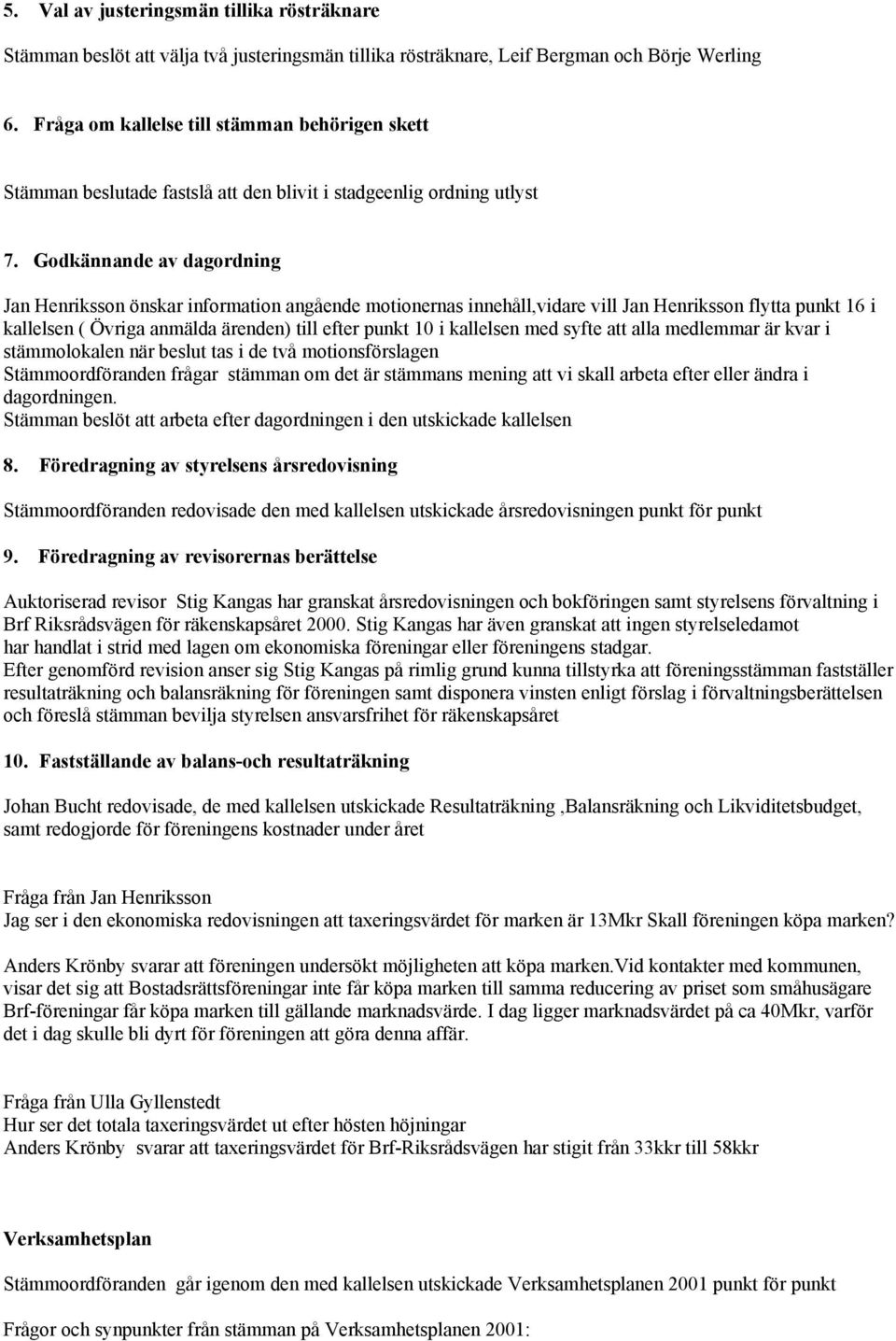 Godkännande av dagordning Jan Henriksson önskar information angående motionernas innehåll,vidare vill Jan Henriksson flytta punkt 16 i kallelsen ( Övriga anmälda ärenden) till efter punkt 10 i