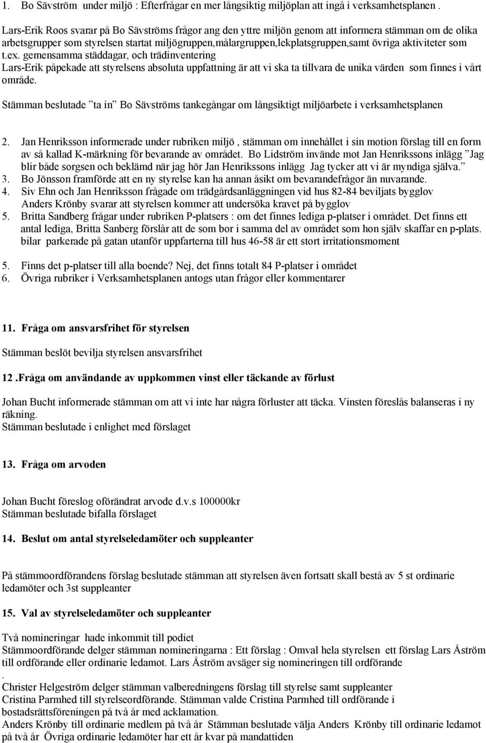 aktiviteter som t.ex. gemensamma städdagar, och trädinventering Lars-Erik påpekade att styrelsens absoluta uppfattning är att vi ska ta tillvara de unika värden som finnes i vårt område.