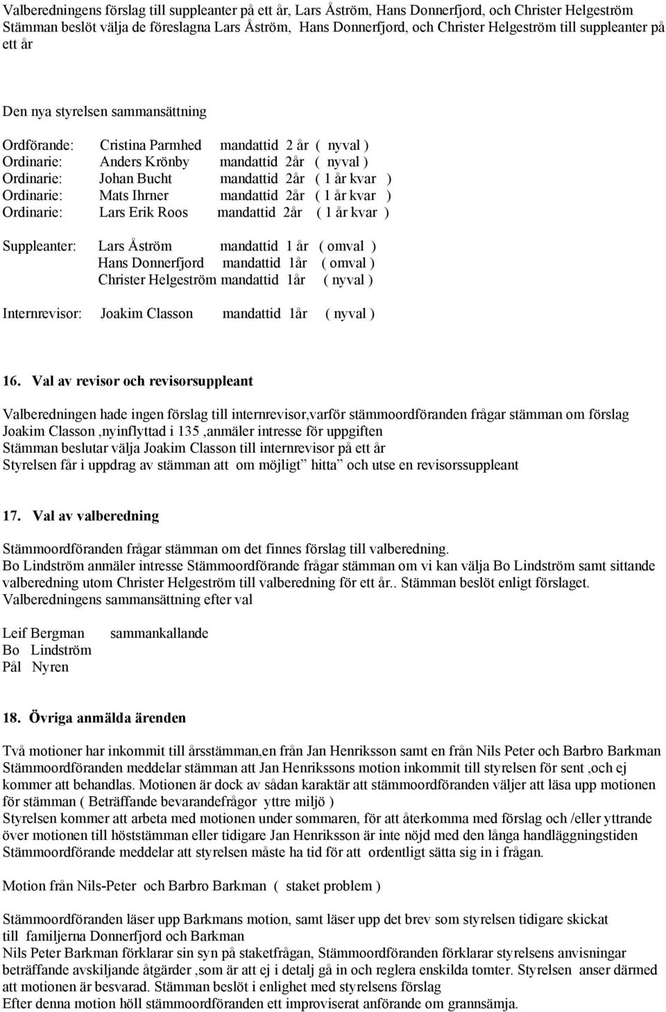 ( 1 år kvar ) Ordinarie: Mats Ihrner mandattid 2år ( 1 år kvar ) Ordinarie: Lars Erik Roos mandattid 2år ( 1 år kvar ) Suppleanter: Lars Åström mandattid 1 år ( omval ) Hans Donnerfjord mandattid 1år