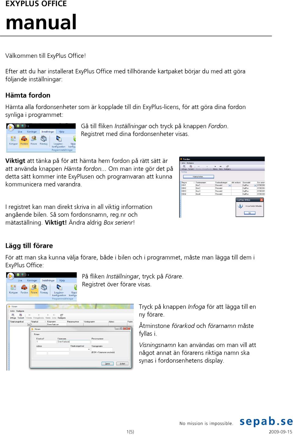 för att göra dina fordon synliga i programmet: Gå till fliken Inställningar och tryck på knappen Fordon. Registret med dina fordonsenheter visas.