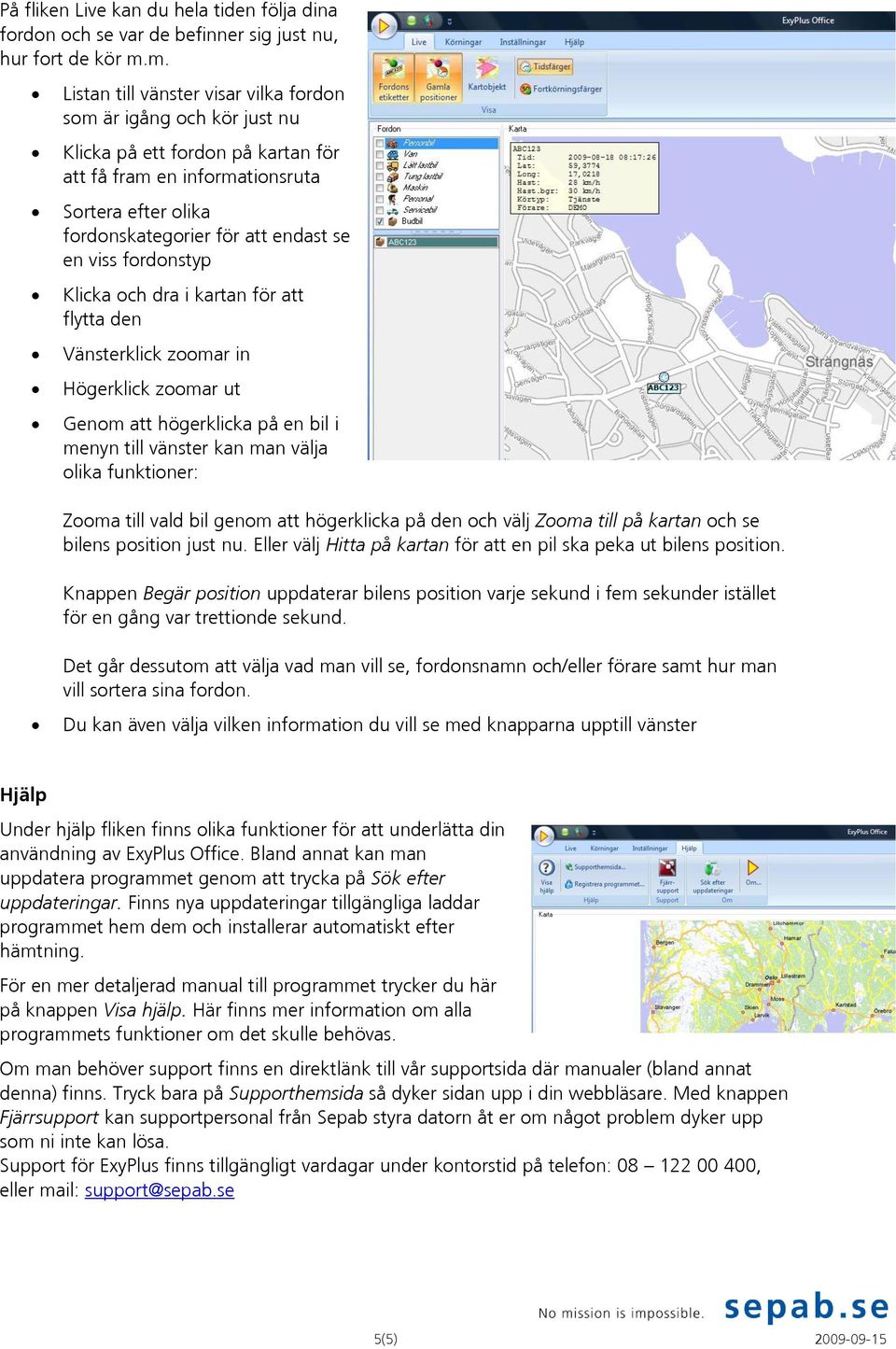 viss fordonstyp Klicka och dra i kartan för att flytta den Vänsterklick zoomar in Högerklick zoomar ut Genom att högerklicka på en bil i menyn till vänster kan man välja olika funktioner: Zooma till