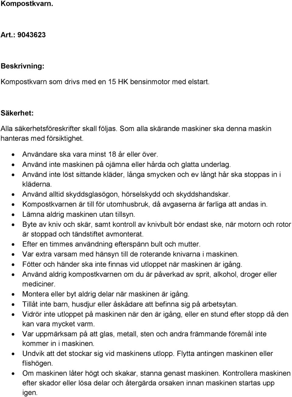 Använd inte löst sittande kläder, långa smycken och ev långt hår ska stoppas in i kläderna. Använd alltid skyddsglasögon, hörselskydd och skyddshandskar.