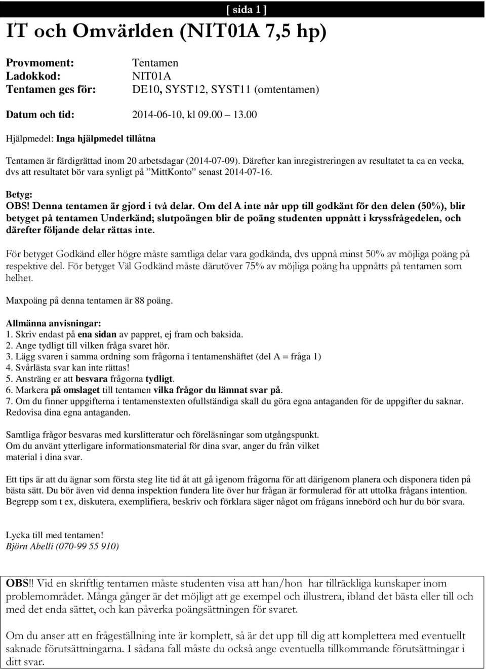 Därefter kan inregistreringen av resultatet ta ca en vecka, dvs att resultatet bör vara synligt på MittKonto senast 2014-07-16. Betyg: OBS! Denna tentamen är gjord i två delar.