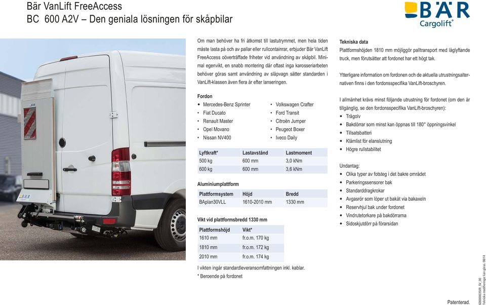 Minimal egenvikt, en snabb montering där oftast inga karosseriarbeten behöver göras samt användning av släpvagn sätter standarden i Tekniska data Plattformshöjden 1810 mm möjliggör palltransport med